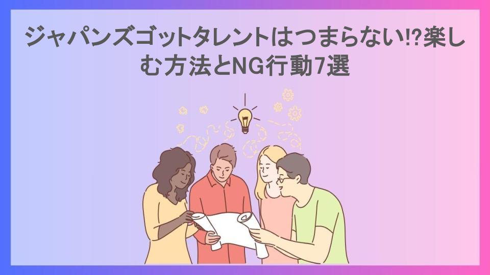 ジャパンズゴットタレントはつまらない!?楽しむ方法とNG行動7選